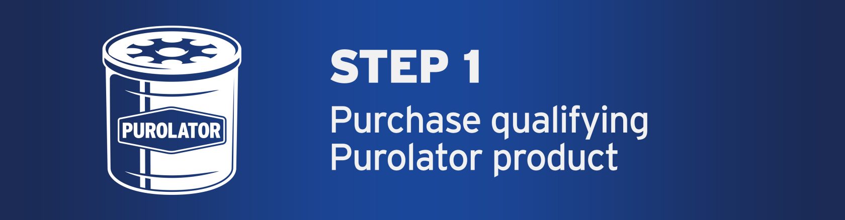 STEP 1 - Purchase Qualifying Purolator Product